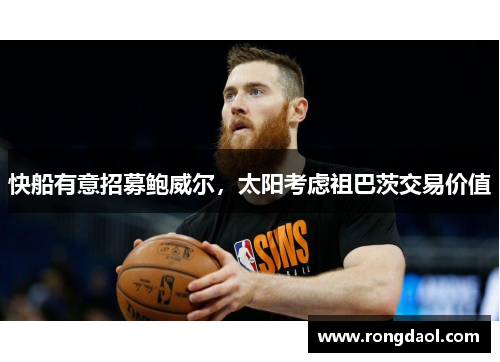 快船有意招募鲍威尔,太阳考虑祖巴茨交易价值